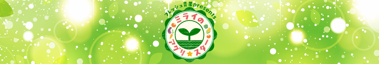 フレッシュ青果 presents ミライのアグリスター